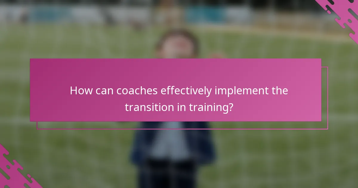 How can coaches effectively implement the transition in training?
