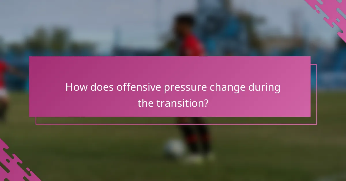 How does offensive pressure change during the transition?