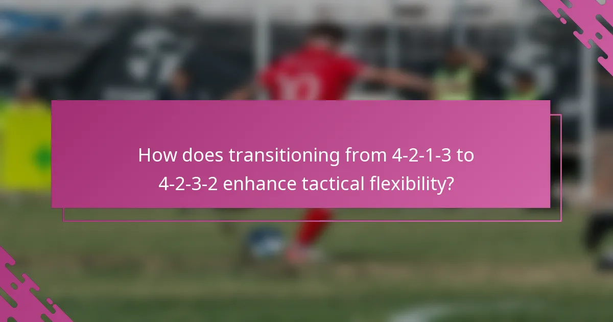 How does transitioning from 4-2-1-3 to 4-2-3-2 enhance tactical flexibility?