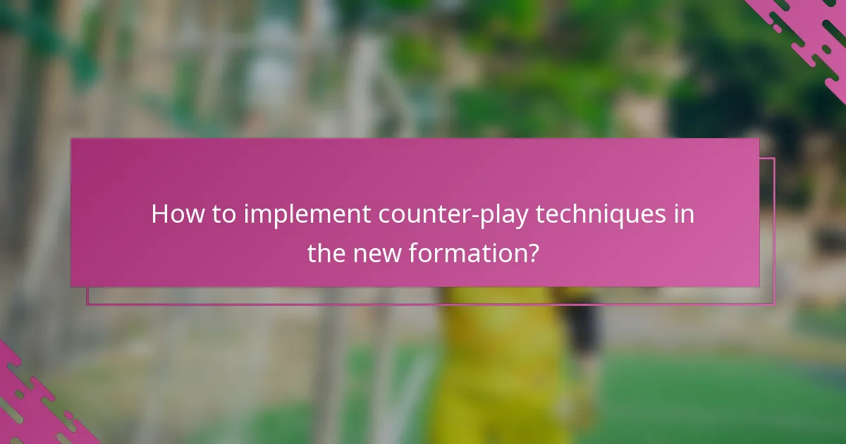 How to implement counter-play techniques in the new formation?