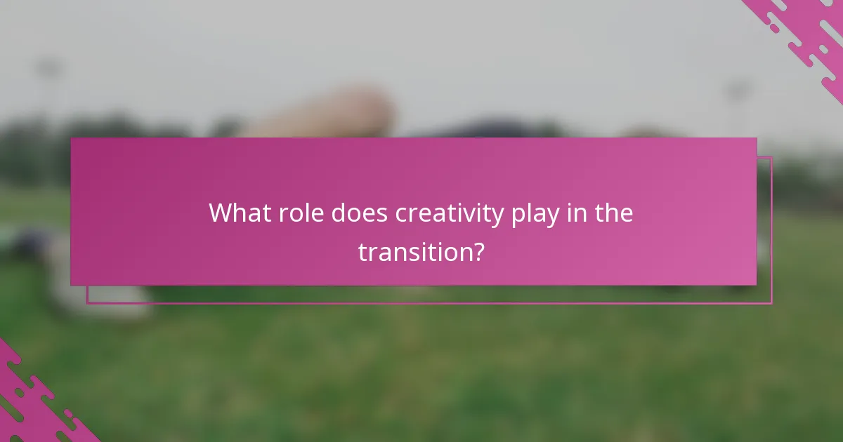 What role does creativity play in the transition?
