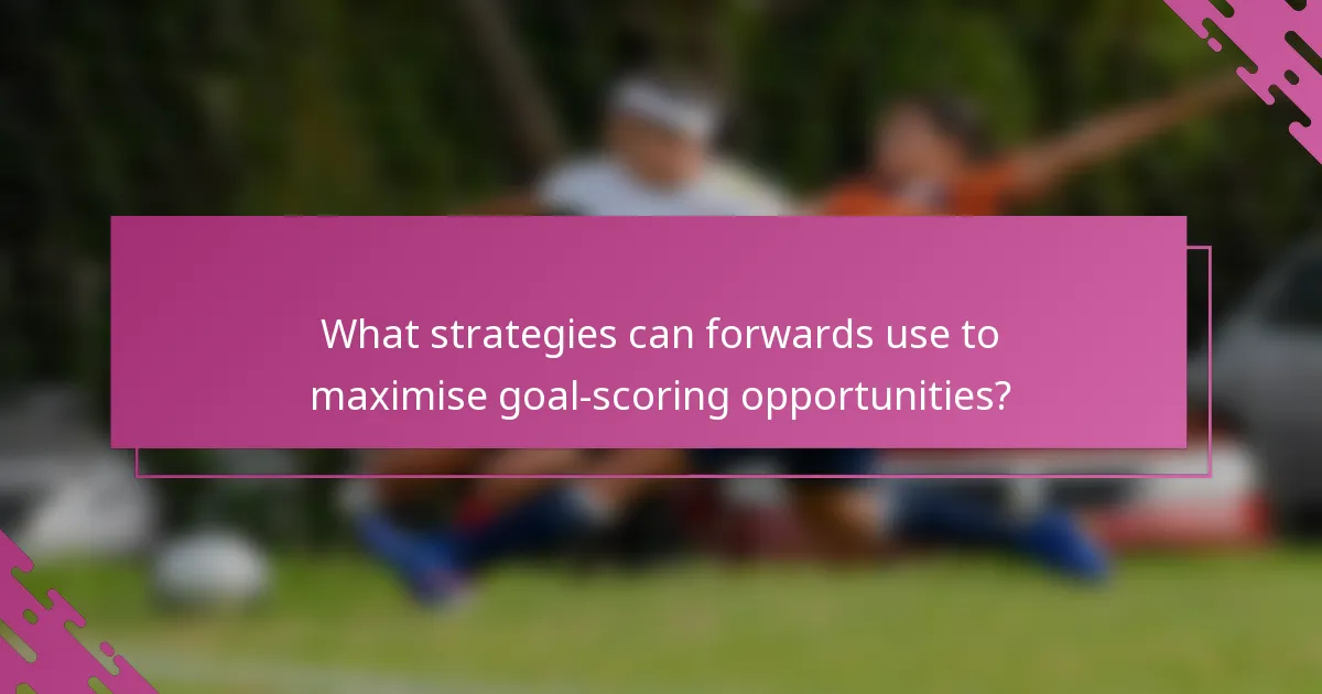 What strategies can forwards use to maximise goal-scoring opportunities?